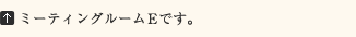 ミーティングルームEです。