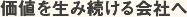 価値を生み続ける会社へ